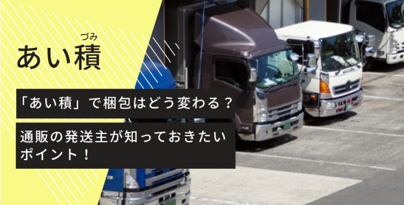 「あい積」で梱包はどう変わる？通販の発送主が知っておきたいポイント！